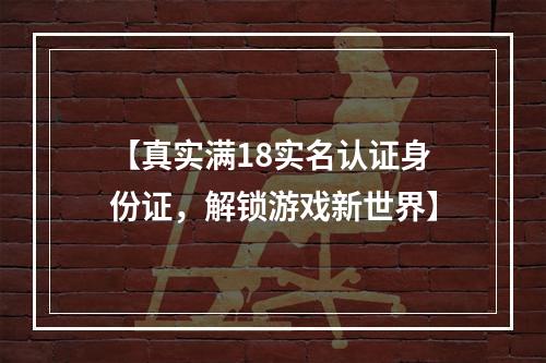 【真实满18实名认证身份证，解锁游戏新世界】