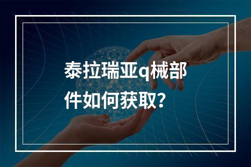 泰拉瑞亚q械部件如何获取？