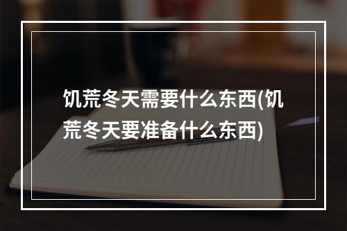 饥荒冬天需要什么东西(饥荒冬天要准备什么东西)