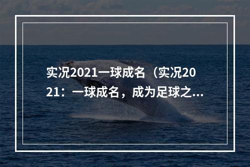 实况2021一球成名（实况2021：一球成名，成为足球之王！）