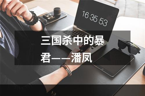 三国杀中的暴君——潘凤