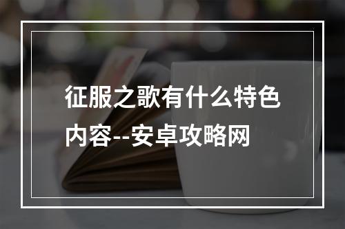 征服之歌有什么特色内容--安卓攻略网