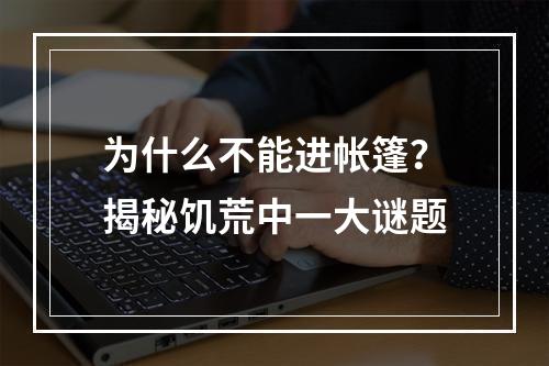 为什么不能进帐篷？揭秘饥荒中一大谜题