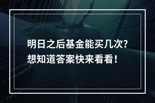 明日之后基金能买几次？想知道答案快来看看！