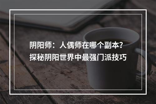 阴阳师：人偶师在哪个副本？探秘阴阳世界中最强门派技巧