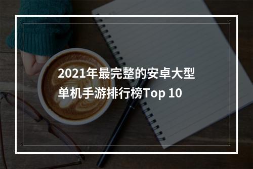 2021年最完整的安卓大型单机手游排行榜Top 10