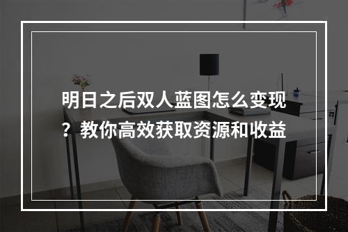 明日之后双人蓝图怎么变现？教你高效获取资源和收益