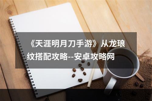 《天涯明月刀手游》从龙琅纹搭配攻略--安卓攻略网