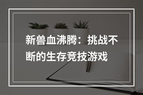 新兽血沸腾：挑战不断的生存竞技游戏