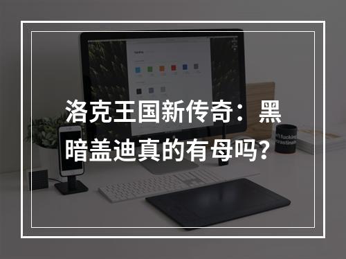 洛克王国新传奇：黑暗盖迪真的有母吗？