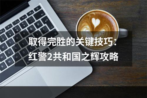 取得完胜的关键技巧：红警2共和国之辉攻略