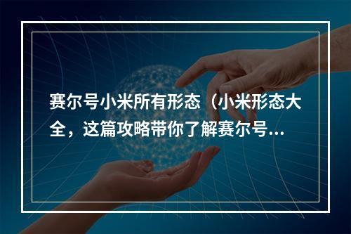 赛尔号小米所有形态（小米形态大全，这篇攻略带你了解赛尔号的神奇世界）