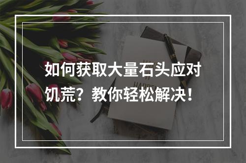 如何获取大量石头应对饥荒？教你轻松解决！