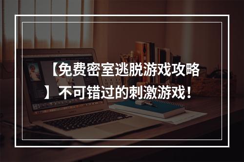 【免费密室逃脱游戏攻略】不可错过的刺激游戏！