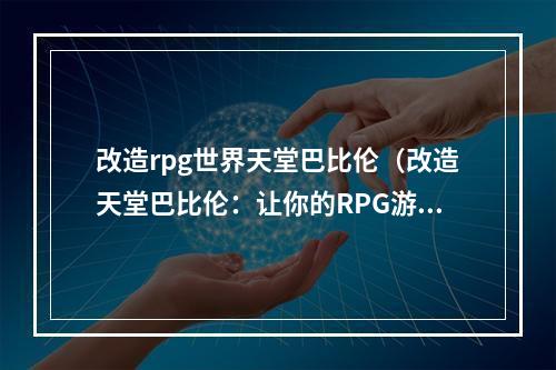 改造rpg世界天堂巴比伦（改造天堂巴比伦：让你的RPG游戏更上一层楼）