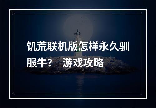 饥荒联机版怎样永久驯服牛？  游戏攻略