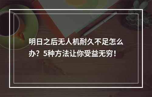 明日之后无人机耐久不足怎么办？5种方法让你受益无穷！