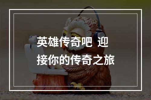 英雄传奇吧  迎接你的传奇之旅