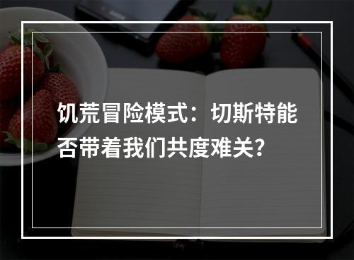 饥荒冒险模式：切斯特能否带着我们共度难关？