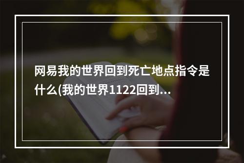 网易我的世界回到死亡地点指令是什么(我的世界1122回到死亡位置指令)