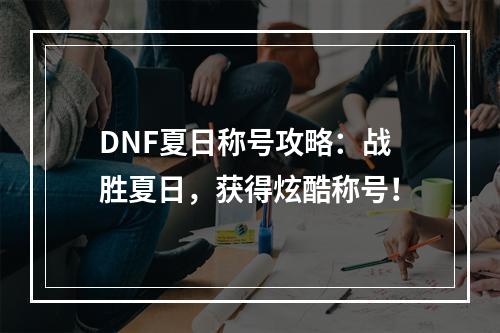 DNF夏日称号攻略：战胜夏日，获得炫酷称号！