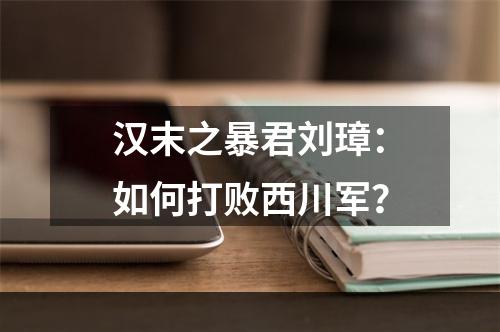 汉末之暴君刘璋：如何打败西川军？