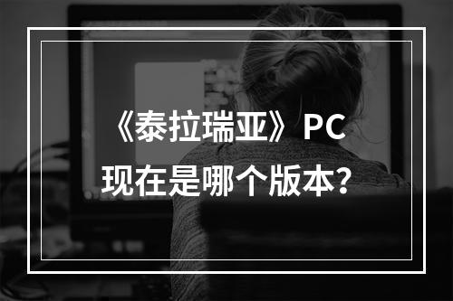 《泰拉瑞亚》PC现在是哪个版本？