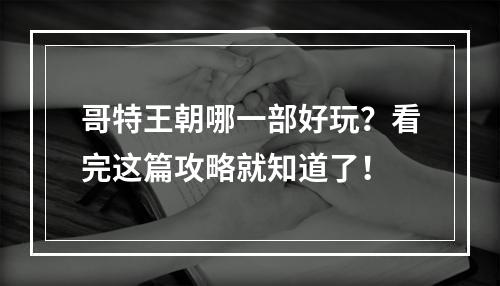 哥特王朝哪一部好玩？看完这篇攻略就知道了！