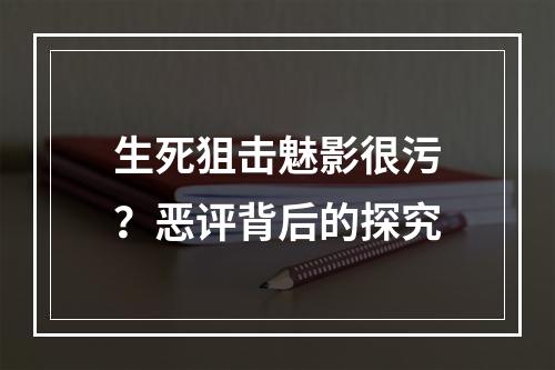 生死狙击魅影很污？恶评背后的探究