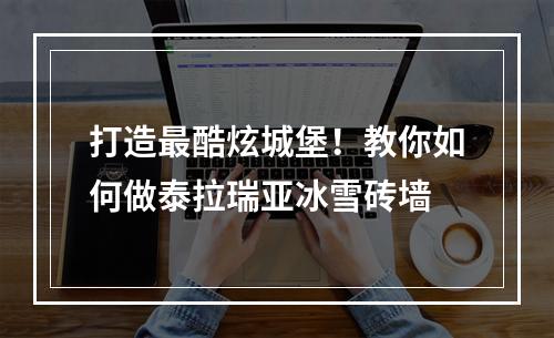 打造最酷炫城堡！教你如何做泰拉瑞亚冰雪砖墙