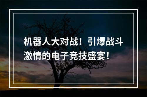 机器人大对战！引爆战斗激情的电子竞技盛宴！