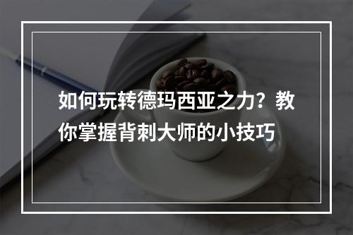 如何玩转德玛西亚之力？教你掌握背刺大师的小技巧