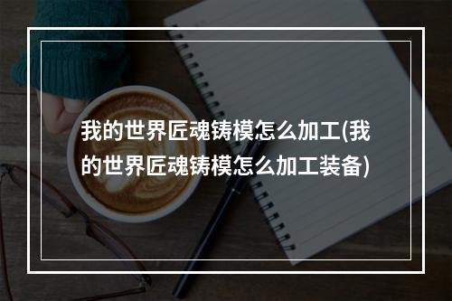 我的世界匠魂铸模怎么加工(我的世界匠魂铸模怎么加工装备)