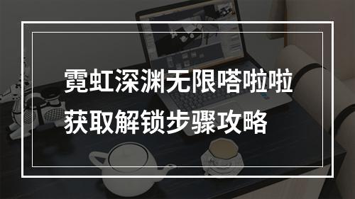 霓虹深渊无限嗒啦啦获取解锁步骤攻略