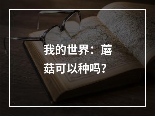 我的世界：蘑菇可以种吗？