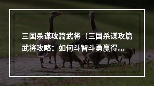 三国杀谋攻篇武将（三国杀谋攻篇武将攻略：如何斗智斗勇赢得胜利）