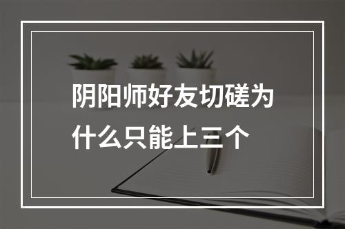 阴阳师好友切磋为什么只能上三个