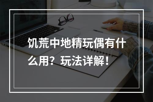 饥荒中地精玩偶有什么用？玩法详解！