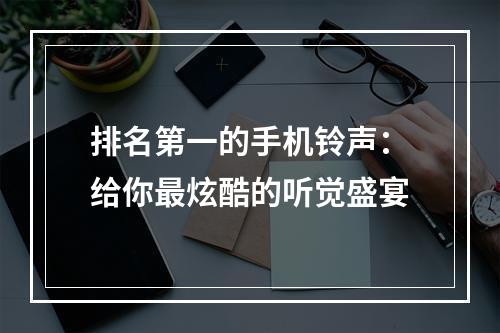 排名第一的手机铃声：给你最炫酷的听觉盛宴