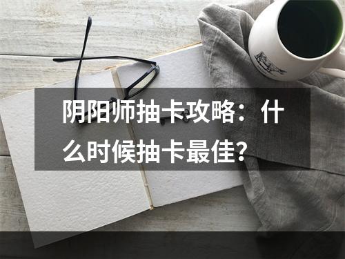 阴阳师抽卡攻略：什么时候抽卡最佳？