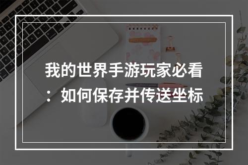 我的世界手游玩家必看：如何保存并传送坐标