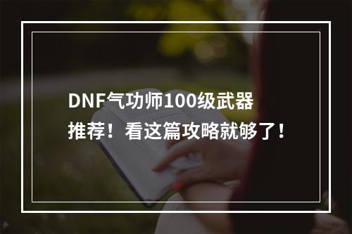 DNF气功师100级武器推荐！看这篇攻略就够了！