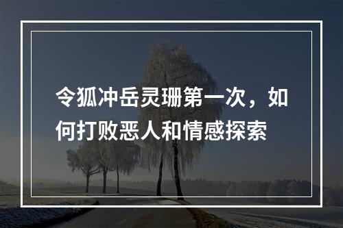 令狐冲岳灵珊第一次，如何打败恶人和情感探索