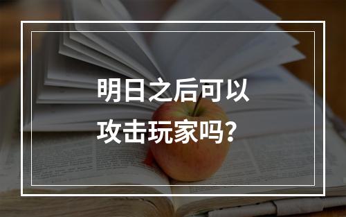 明日之后可以攻击玩家吗？