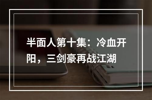 半面人第十集：冷血开阳，三剑豪再战江湖