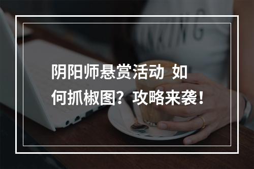 阴阳师悬赏活动  如何抓椒图？攻略来袭！