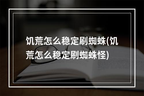 饥荒怎么稳定刷蜘蛛(饥荒怎么稳定刷蜘蛛怪)