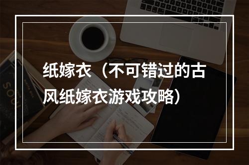 纸嫁衣（不可错过的古风纸嫁衣游戏攻略）