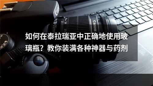 如何在泰拉瑞亚中正确地使用玻璃瓶？教你装满各种神器与药剂