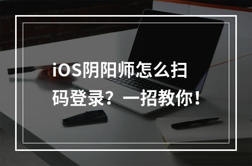 iOS阴阳师怎么扫码登录？一招教你！